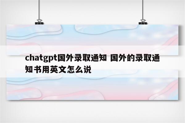 chatgpt国外录取通知 国外的录取通知书用英文怎么说