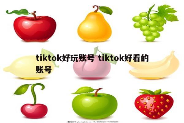 tiktok好玩账号 tiktok好看的账号