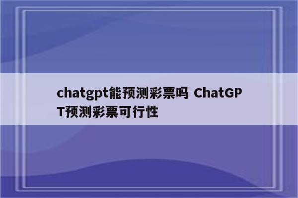 chatgpt能预测彩票吗 ChatGPT预测彩票可行性