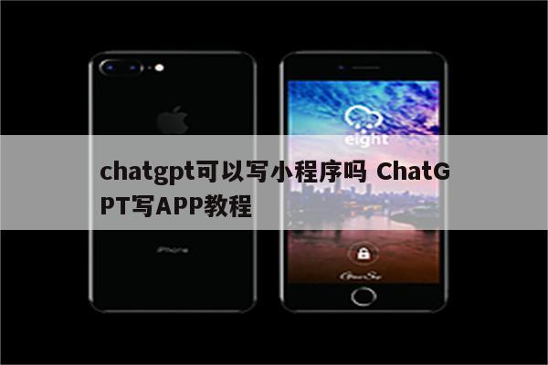 chatgpt可以写小程序吗 ChatGPT写APP教程