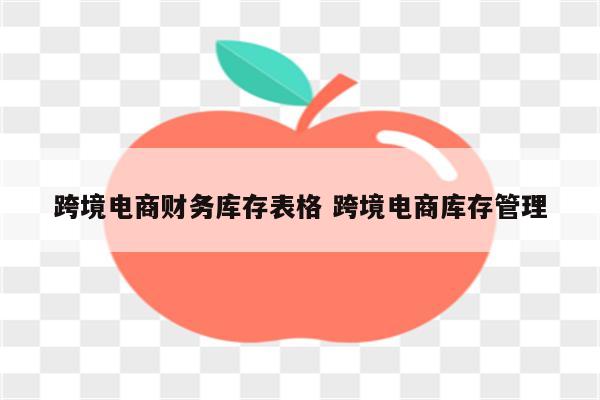 跨境电商财务库存表格 跨境电商库存管理