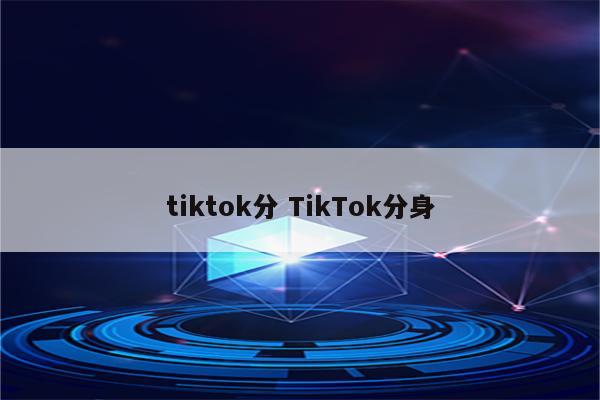 tiktok分 TikTok分身