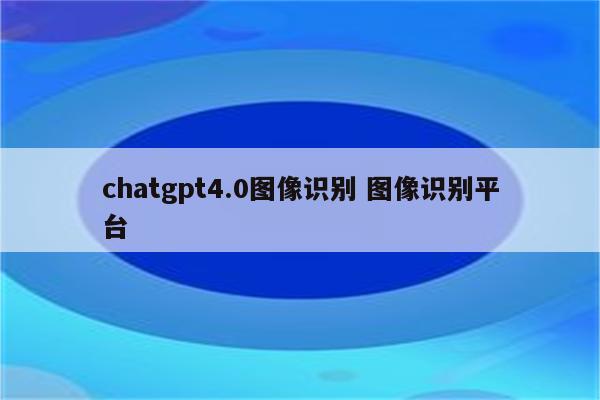 chatgpt4.0图像识别 图像识别平台