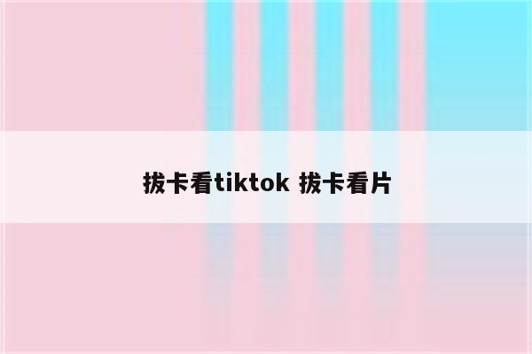 拔卡看tiktok 拔卡看片