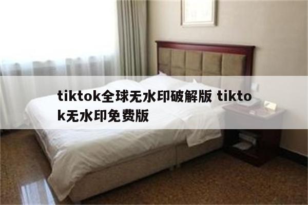 tiktok全球无水印破解版 tiktok无水印免费版