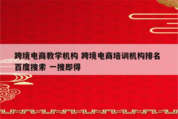 跨境电商教学机构 跨境电商培训机构排名 百度搜索 一搜即得