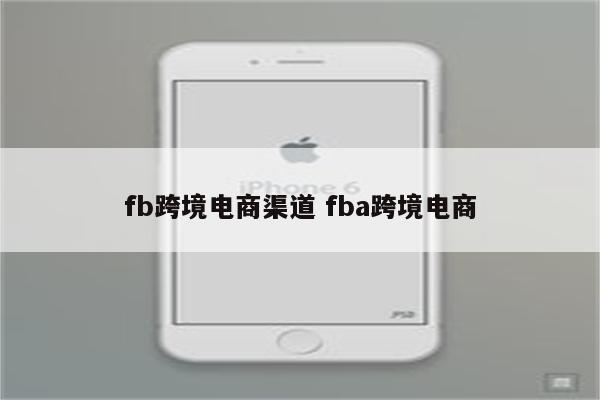 fb跨境电商渠道 fba跨境电商
