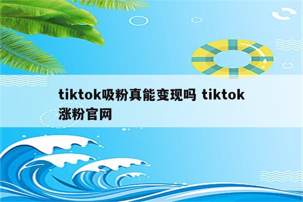 tiktok吸粉真能变现吗 tiktok涨粉官网