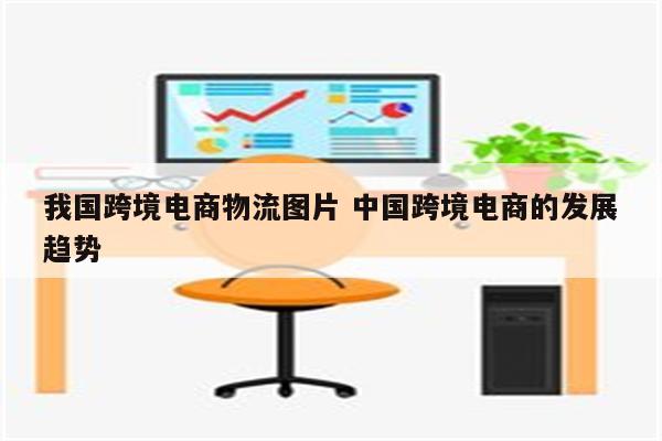 我国跨境电商物流图片 中国跨境电商的发展趋势
