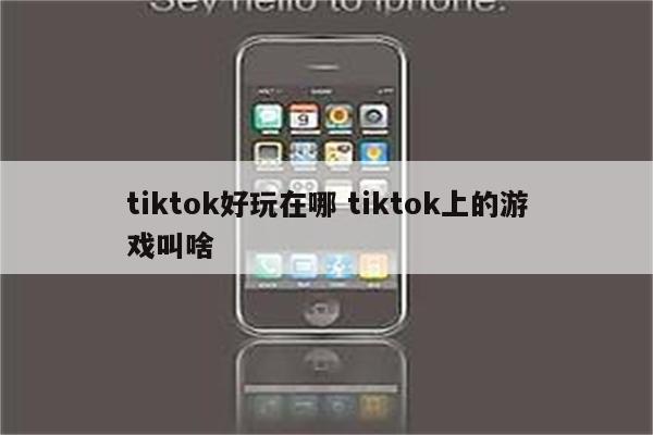 tiktok好玩在哪 tiktok上的游戏叫啥