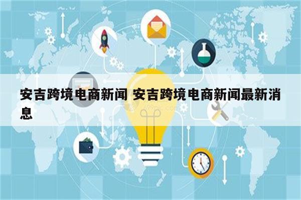 安吉跨境电商新闻 安吉跨境电商新闻最新消息