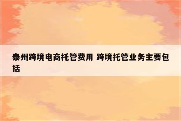 泰州跨境电商托管费用 跨境托管业务主要包括
