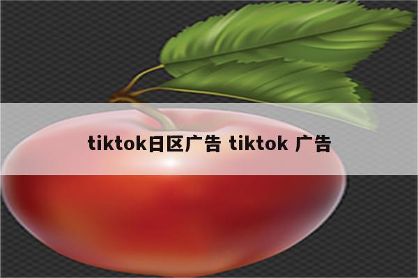 tiktok日区广告 tiktok 广告