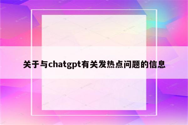 关于与chatgpt有关发热点问题的信息