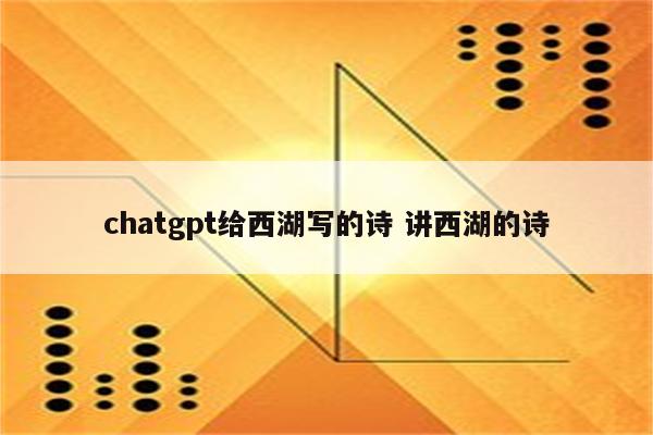 chatgpt给西湖写的诗 讲西湖的诗