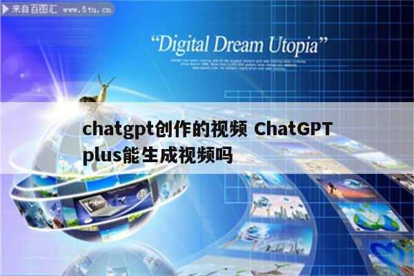 chatgpt创作的视频 ChatGPTplus能生成视频吗
