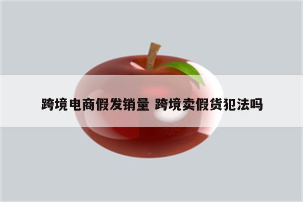 跨境电商假发销量 跨境卖假货犯法吗