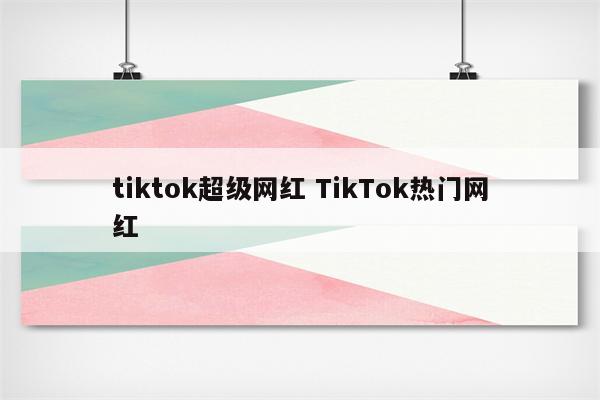 tiktok超级网红 TikTok热门网红