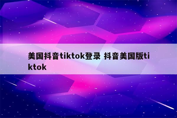 美国抖音tiktok登录 抖音美国版tiktok
