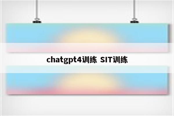 chatgpt4训练 SIT训练