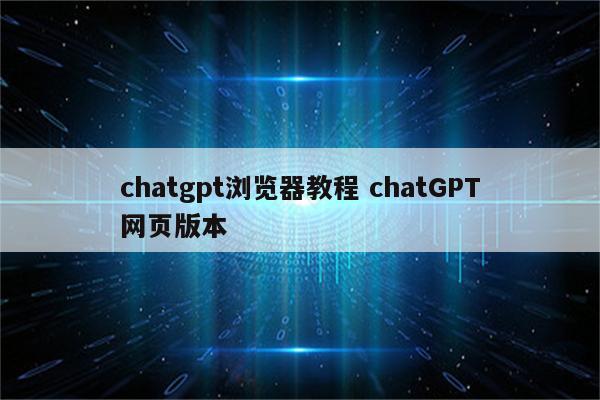 chatgpt浏览器教程 chatGPT网页版本