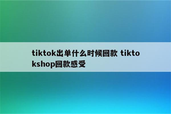tiktok出单什么时候回款 tiktokshop回款感受