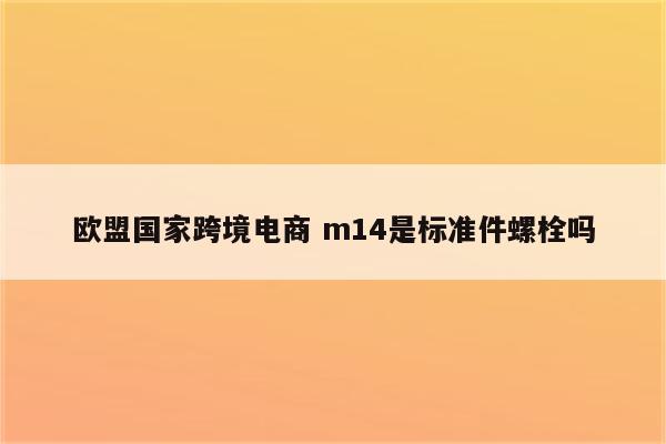 欧盟国家跨境电商 m14是标准件螺栓吗