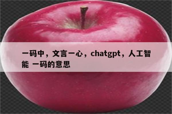 一码中,文言一心,chatgpt,人工智能 一码的意思