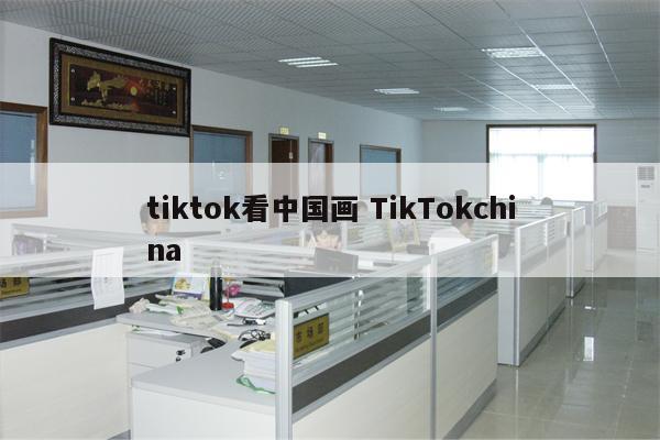 tiktok看中国画 TikTokchina