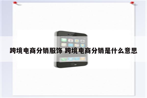 跨境电商分销服饰 跨境电商分销是什么意思