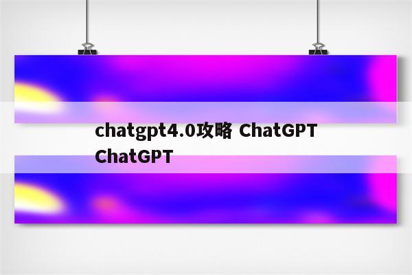 chatgpt4.0攻略 ChatGPTChatGPT