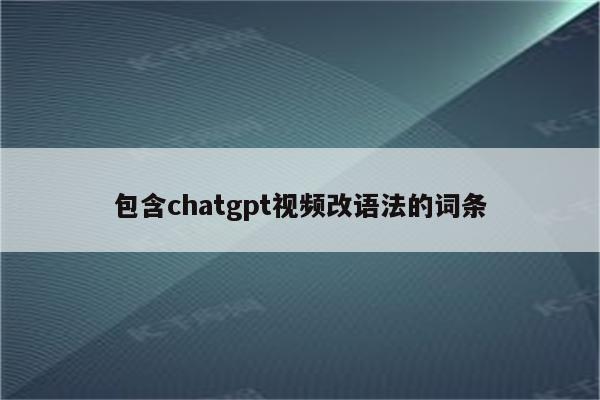 包含chatgpt视频改语法的词条