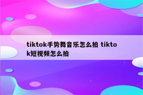 tiktok手势舞音乐怎么拍 tiktok短视频怎么拍