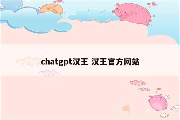 chatgpt汉王 汉王官方网站