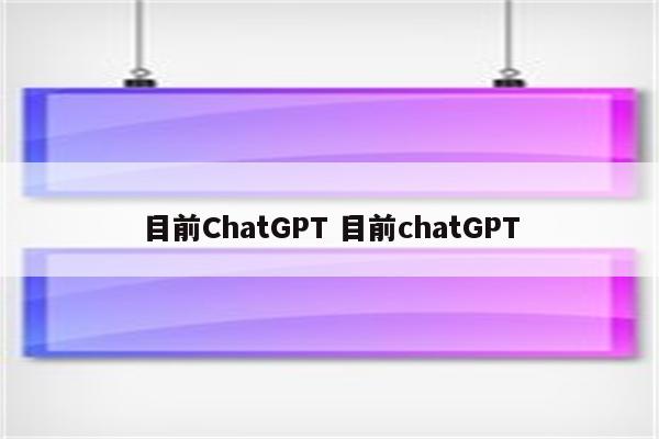 目前ChatGPT 目前chatGPT