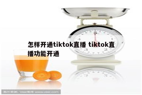 怎样开通tiktok直播 tiktok直播功能开通