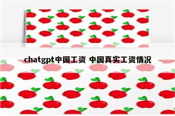 chatgpt中国工资 中国真实工资情况