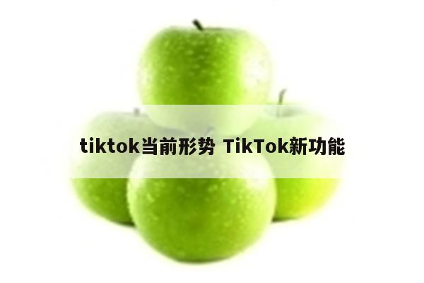 tiktok当前形势 TikTok新功能