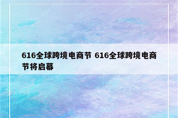 616全球跨境电商节 616全球跨境电商节将启幕