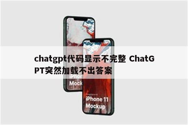 chatgpt代码显示不完整 ChatGPT突然加载不出答案