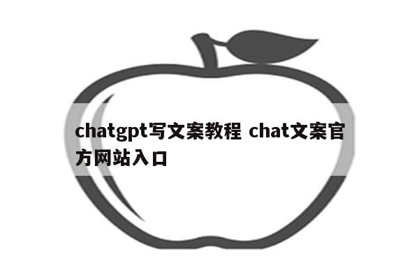 chatgpt写文案教程 chat文案官方网站入口