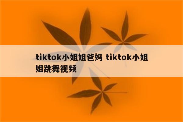 tiktok小姐姐爸妈 tiktok小姐姐跳舞视频