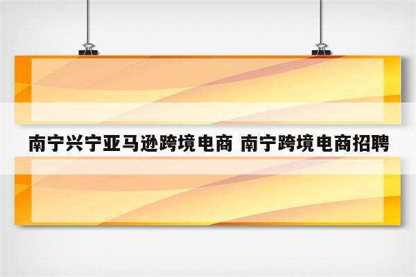 南宁兴宁亚马逊跨境电商 南宁跨境电商招聘