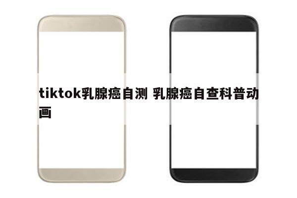 tiktok乳腺癌自测 乳腺癌自查科普动画