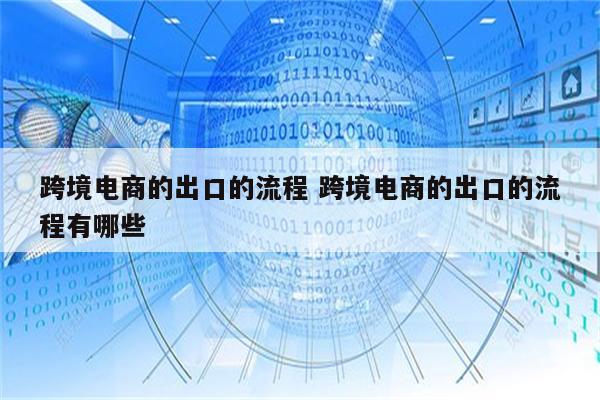 跨境电商的出口的流程 跨境电商的出口的流程有哪些