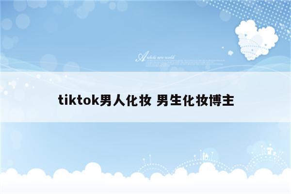 tiktok男人化妆 男生化妆博主