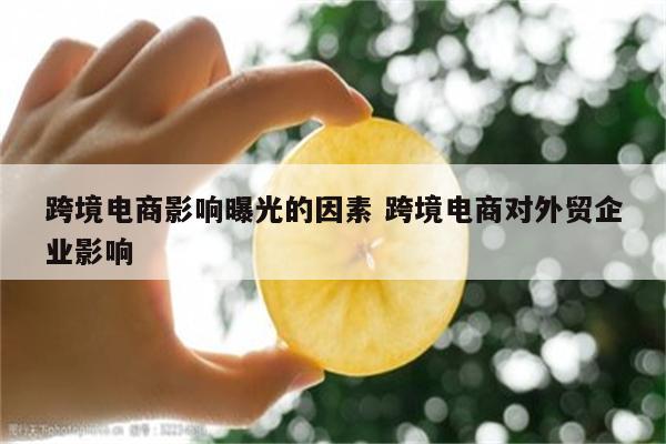跨境电商影响曝光的因素 跨境电商对外贸企业影响