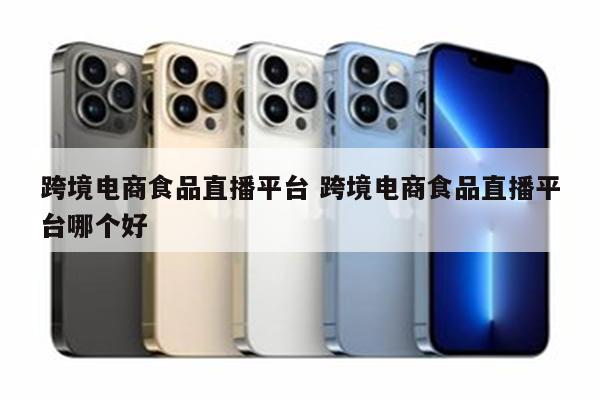跨境电商食品直播平台 跨境电商食品直播平台哪个好