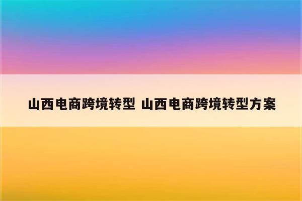 山西电商跨境转型 山西电商跨境转型方案