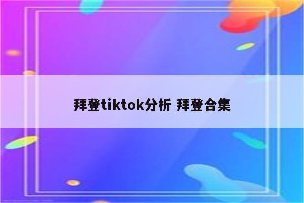 拜登tiktok分析 拜登合集